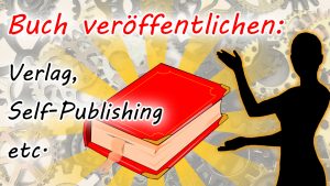 Buch veröffentlichen: Verlag, Self-Publishing etc.